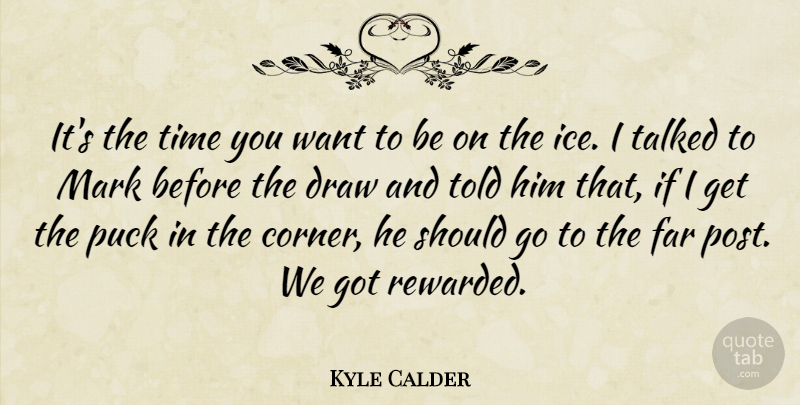 Kyle Calder Quote About Draw, Far, Mark, Puck, Talked: Its The Time You Want...