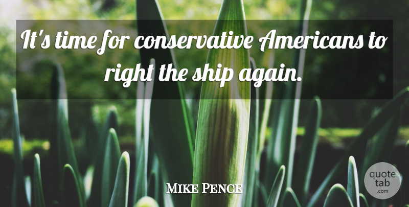 Mike Pence Quote About Ships, Conservative: Its Time For Conservative Americans...