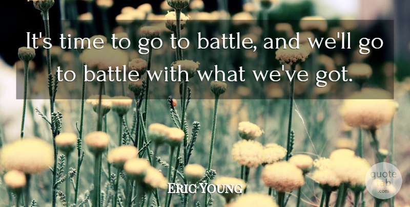 Eric Young Quote About Battle, Time: Its Time To Go To...