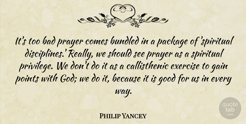 Philip Yancey Quote About Bad, Exercise, Gain, God, Good: Its Too Bad Prayer Comes...