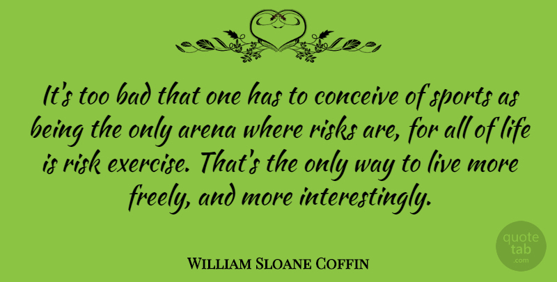 William Sloane Coffin Quote About Arena, Bad, Conceive, Life, Risks: Its Too Bad That One...