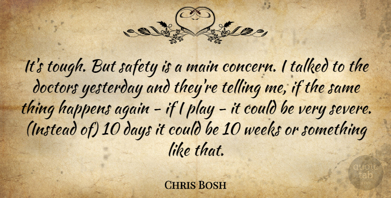 Chris Bosh Quote About Again, Days, Doctors, Happens, Main: Its Tough But Safety Is...