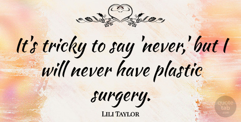 Lili Taylor Quote About Plastic, Plastic Surgery, Tricky: Its Tricky To Say Never...