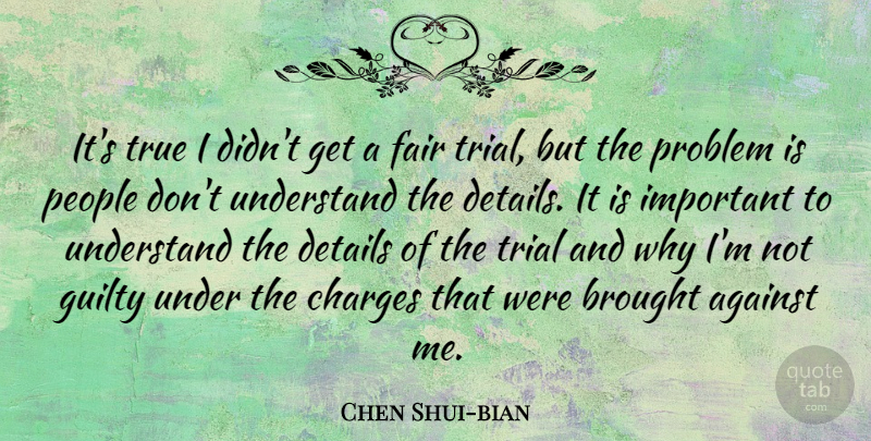 Chen Shui-bian Quote About Against, Brought, Charges, Fair, Guilty: Its True I Didnt Get...