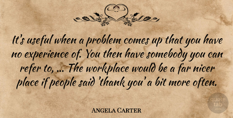 Angela Carter Quote About Bit, Experience, Far, Nicer, People: Its Useful When A Problem...