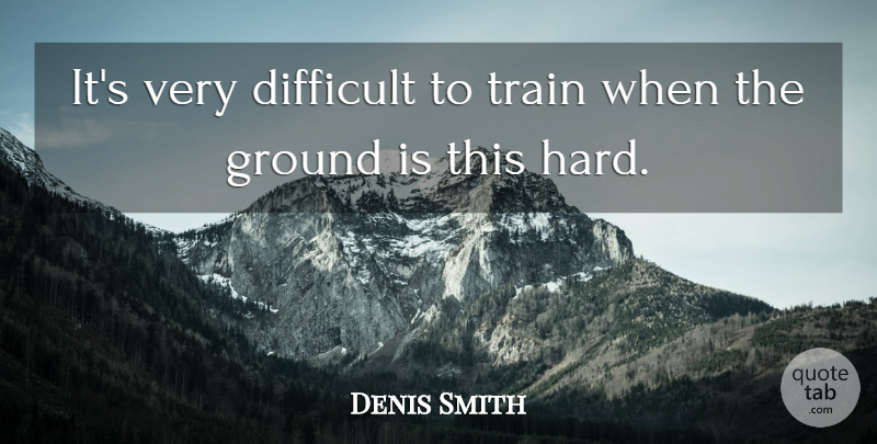 Denis Smith Quote About Difficult, Ground, Train: Its Very Difficult To Train...