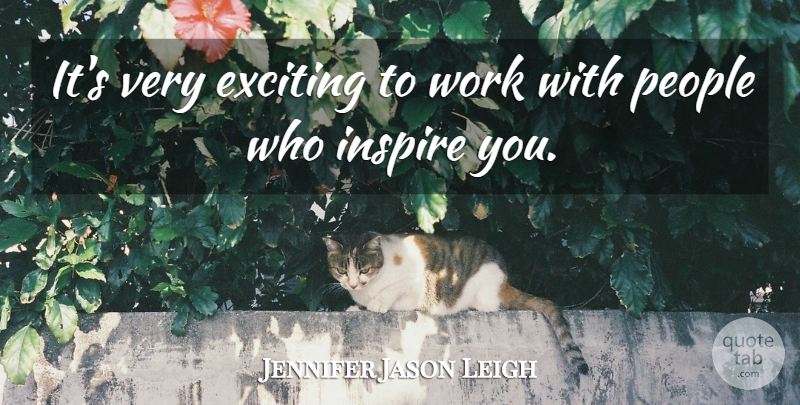 Jennifer Jason Leigh Quote About People, Inspire, Exciting: Its Very Exciting To Work...