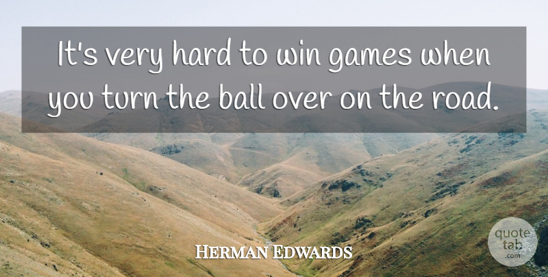Herman Edwards Quote About Ball, Games, Hard, Turn, Win: Its Very Hard To Win...