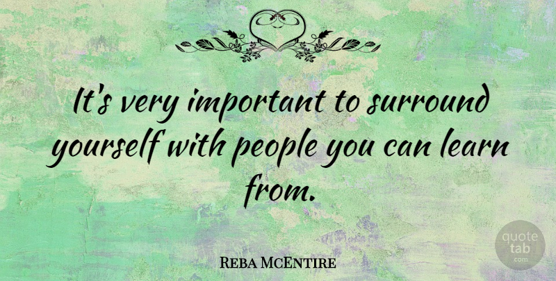 Reba McEntire Quote About People, Important, Surround Yourself: Its Very Important To Surround...