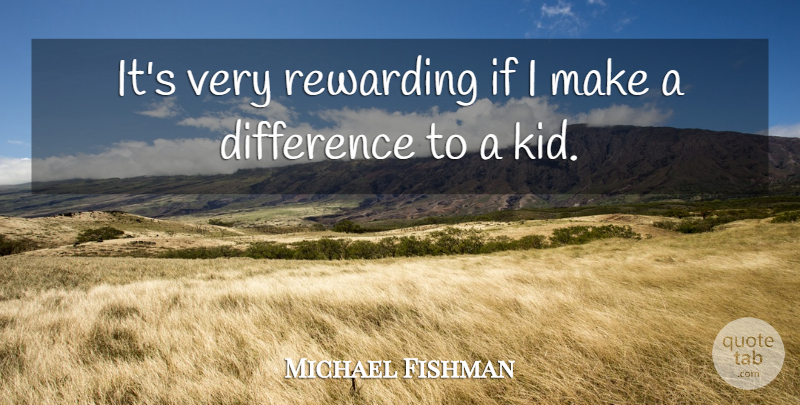 Michael Fishman Quote About Kids, Differences, Making A Difference: Its Very Rewarding If I...