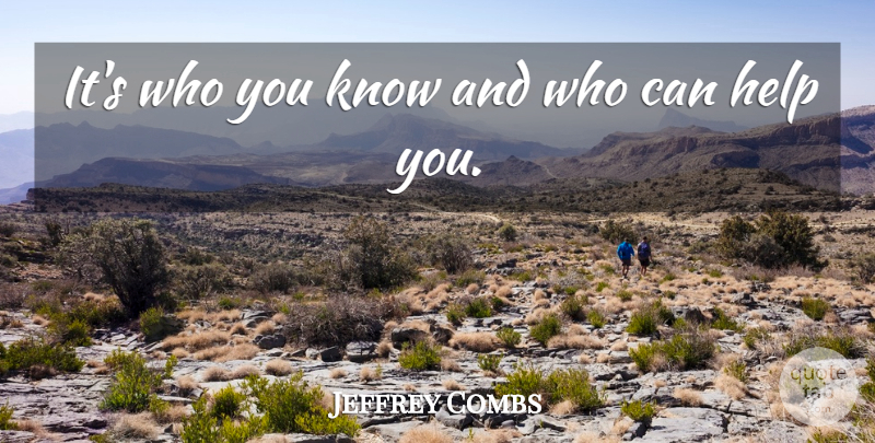 Jeffrey Combs Quote About Who You Know, Helping, Knows: Its Who You Know And...