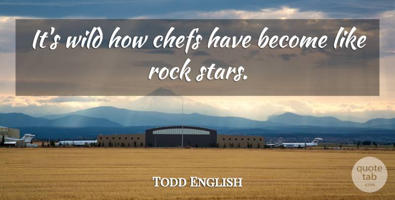 Todd English Quote About Stars, Rocks, Chef: Its Wild How Chefs Have...