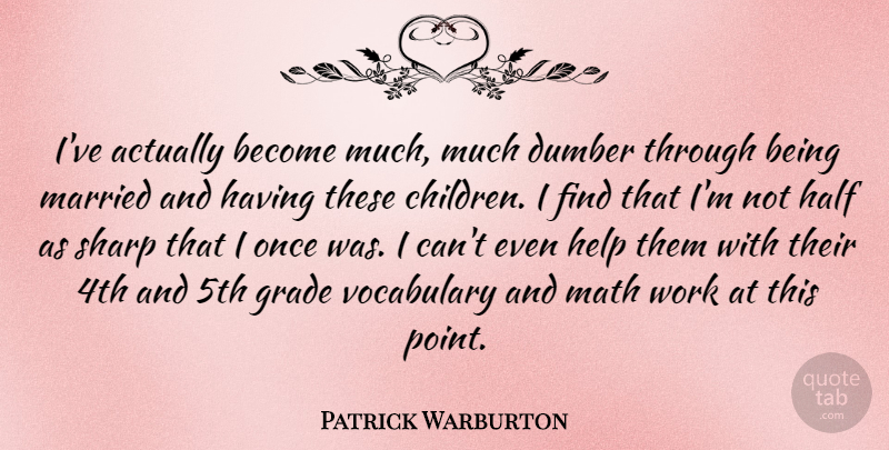 Patrick Warburton Quote About Children, Math, Vocabulary: Ive Actually Become Much Much...