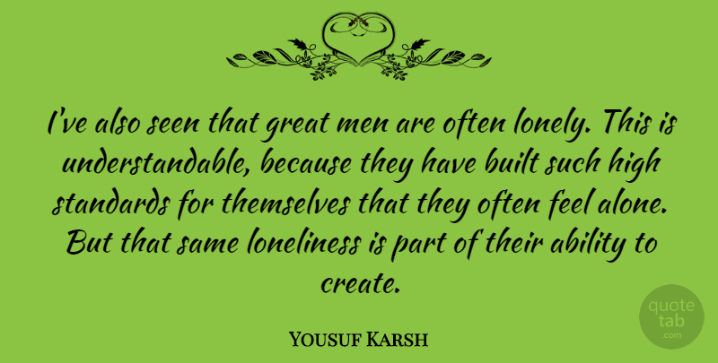 Yousuf Karsh Quote About Lonely, Loneliness, Being Alone: Ive Also Seen That Great...