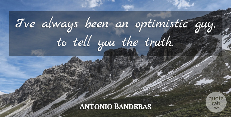 Antonio Banderas Quote About Optimistic, Guy: Ive Always Been An Optimistic...