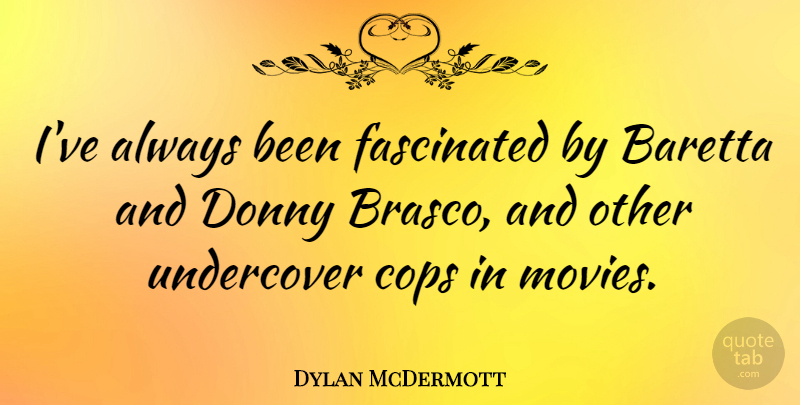 Dylan McDermott Quote About Cop, Undercover, Fascinated: Ive Always Been Fascinated By...