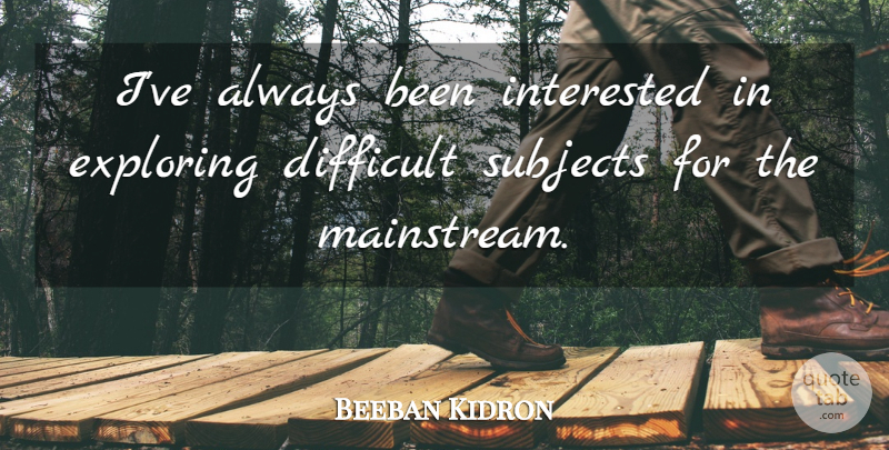 Beeban Kidron Quote About Difficult, Exploring, Interested, Subjects: Ive Always Been Interested In...