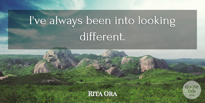 Rita Ora Quote About Different: Ive Always Been Into Looking...