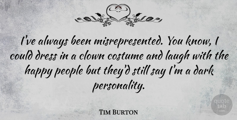 Tim Burton Quote About Dark, Laughing, People: Ive Always Been Misrepresented You...
