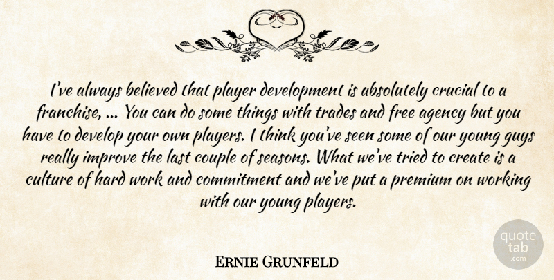 Ernie Grunfeld Quote About Absolutely, Agency, Believed, Commitment, Couple: Ive Always Believed That Player...
