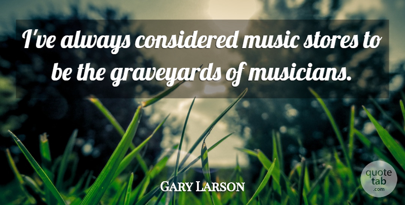 Gary Larson Quote About Musician, Stores, Graveyard: Ive Always Considered Music Stores...