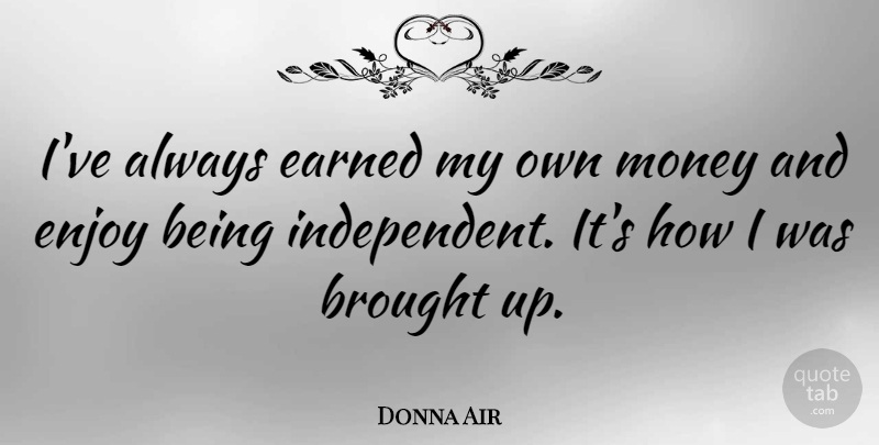 Donna Air Quote About Brought, Money: Ive Always Earned My Own...