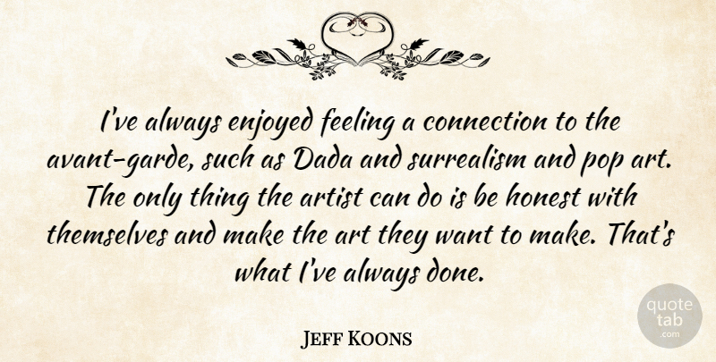 Jeff Koons Quote About Art, Connection, Enjoyed, Honest, Pop: Ive Always Enjoyed Feeling A...
