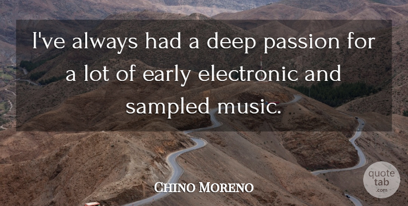 Chino Moreno Quote About Early, Electronic, Music: Ive Always Had A Deep...