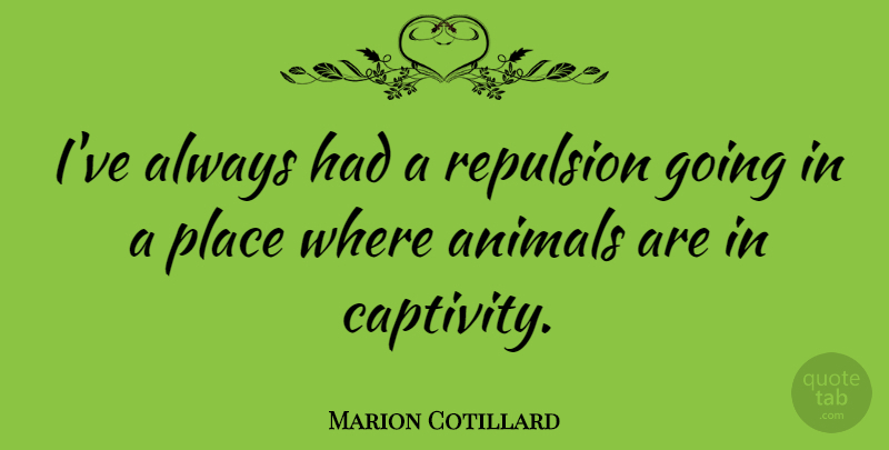 Marion Cotillard Quote About Animals: Ive Always Had A Repulsion...