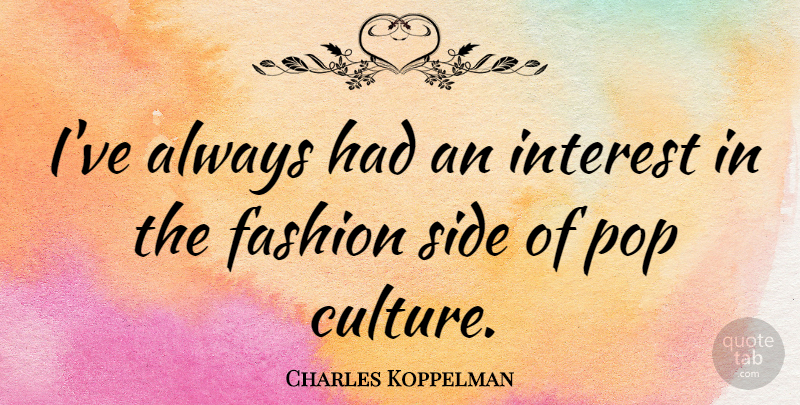 Charles Koppelman Quote About Fashion, Interest, Pop, Side: Ive Always Had An Interest...