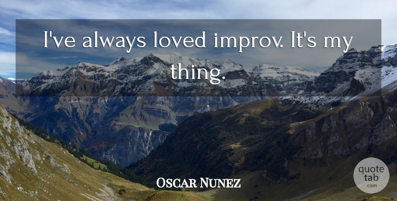 Oscar Nunez Quote About undefined: Ive Always Loved Improv Its...