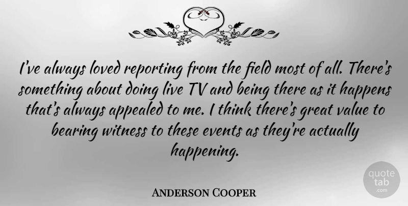 Anderson Cooper Quote About Thinking, Fields, Tvs: Ive Always Loved Reporting From...