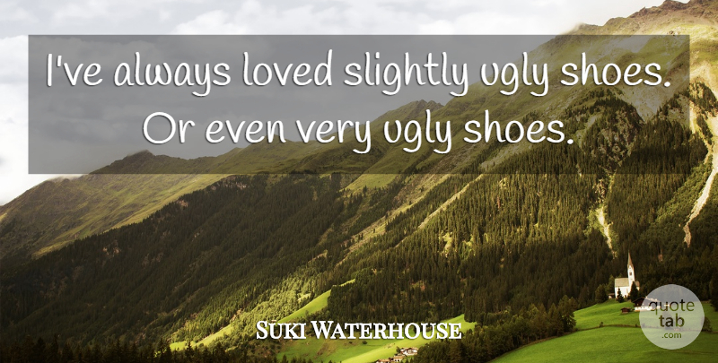 Suki Waterhouse Quote About Slightly: Ive Always Loved Slightly Ugly...