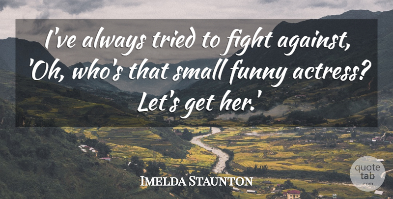 Imelda Staunton Quote About Funny, Tried: Ive Always Tried To Fight...