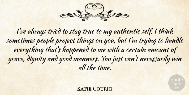 Katie Couric Quote About Amount, Authentic, Certain, Dignity, Good: Ive Always Tried To Stay...