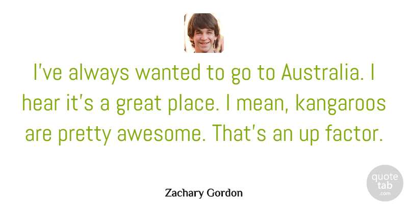 Zachary Gordon Quote About Great, Hear: Ive Always Wanted To Go...