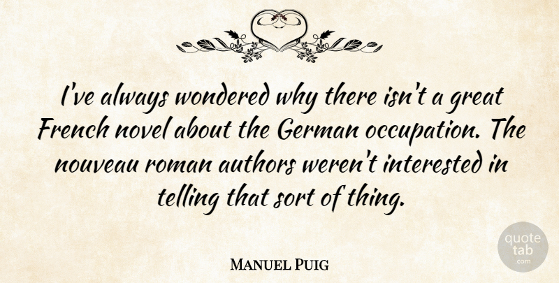 Manuel Puig Quote About Occupation, Novel, Great French: Ive Always Wondered Why There...