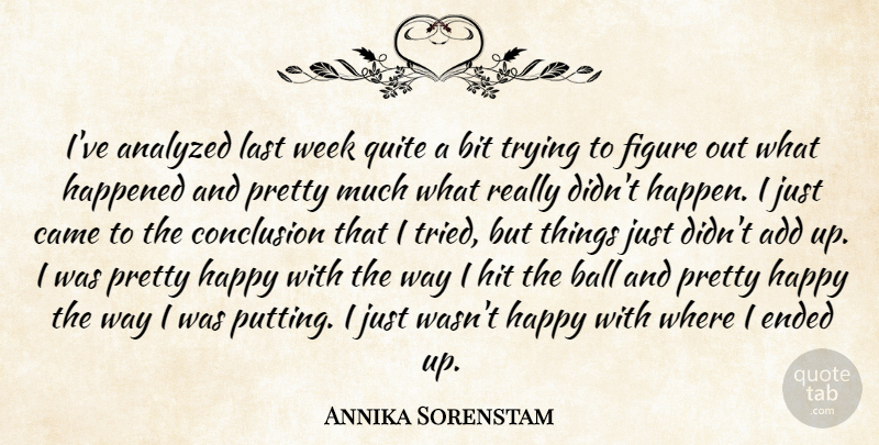 Annika Sorenstam Quote About Add, Analyzed, Ball, Bit, Came: Ive Analyzed Last Week Quite...