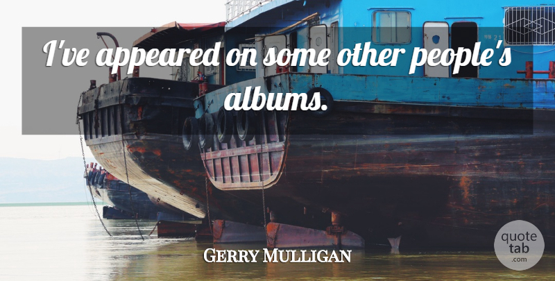 Gerry Mulligan Quote About People, Albums: Ive Appeared On Some Other...