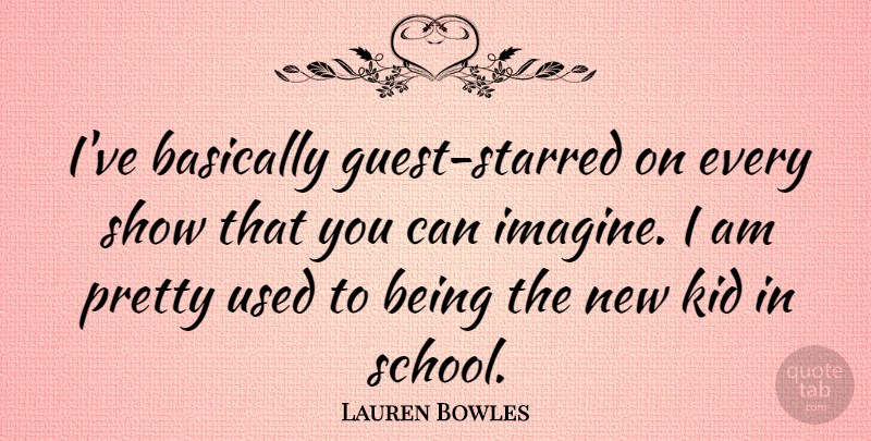 Lauren Bowles Quote About undefined: Ive Basically Guest Starred On...