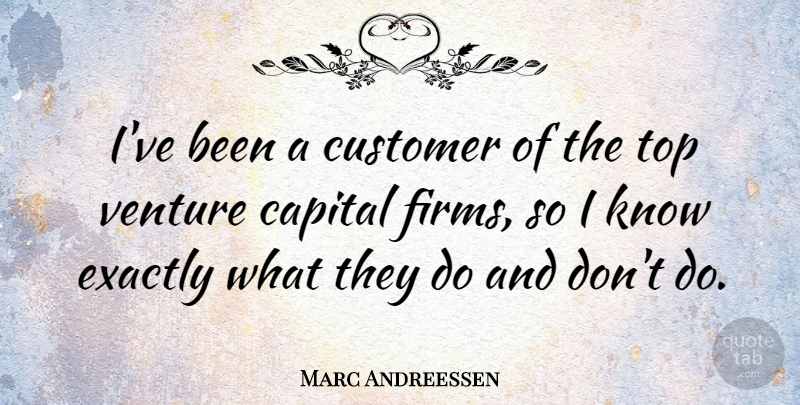 Marc Andreessen Quote About Venture, Firm, Customers: Ive Been A Customer Of...