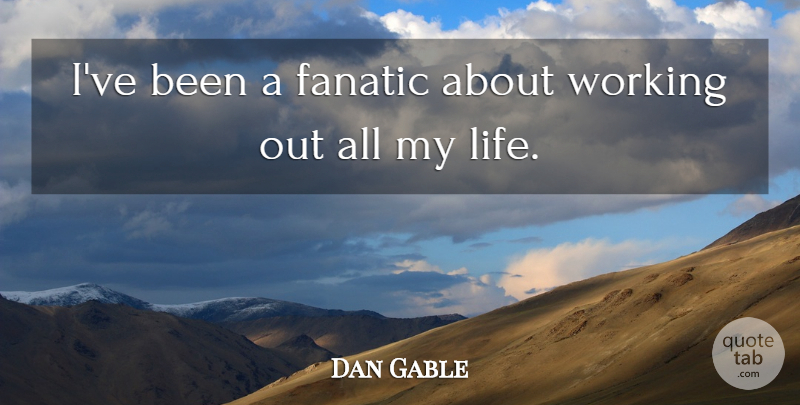 Dan Gable Quote About Wrestling, Work Out, Fanatics: Ive Been A Fanatic About...