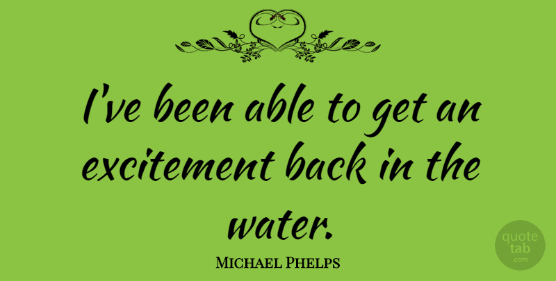 Michael Phelps Quote About Water, Able, Excitement: Ive Been Able To Get...
