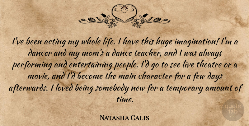 Natasha Calis Quote About Mom, Teacher, Character: Ive Been Acting My Whole...