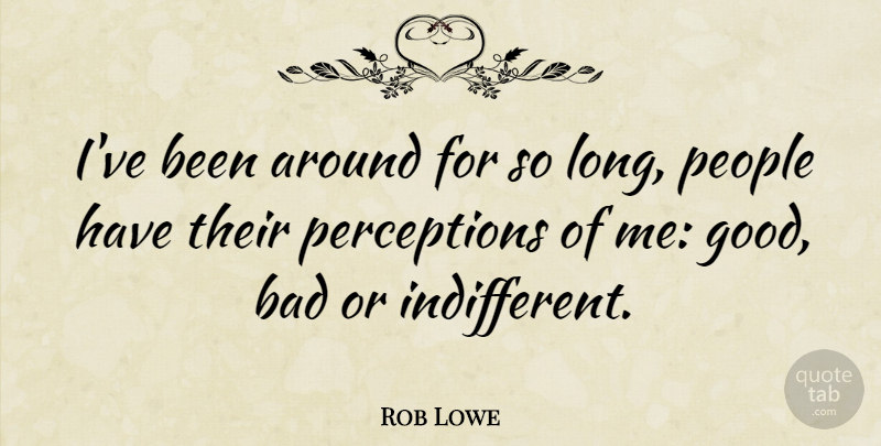 Rob Lowe Quote About Bad, Good, People: Ive Been Around For So...