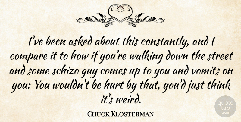 Chuck Klosterman Quote About American Critic, Asked, Compare, Guy, Street: Ive Been Asked About This...