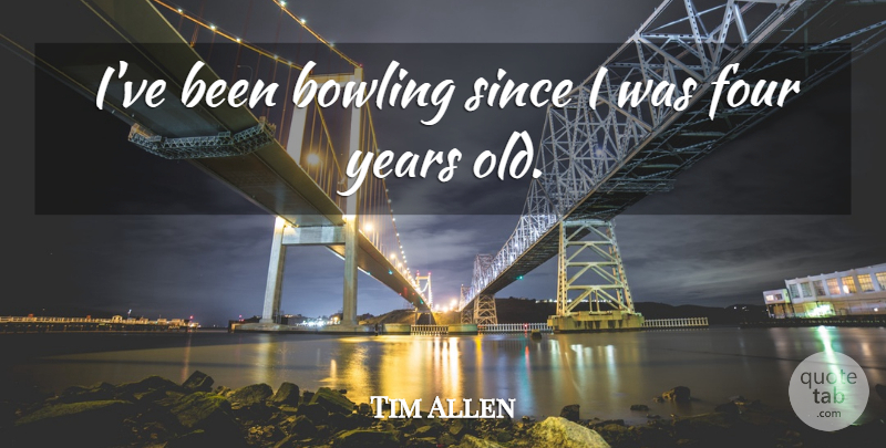 Tim Allen Quote About Bowling, Four, Since: Ive Been Bowling Since I...