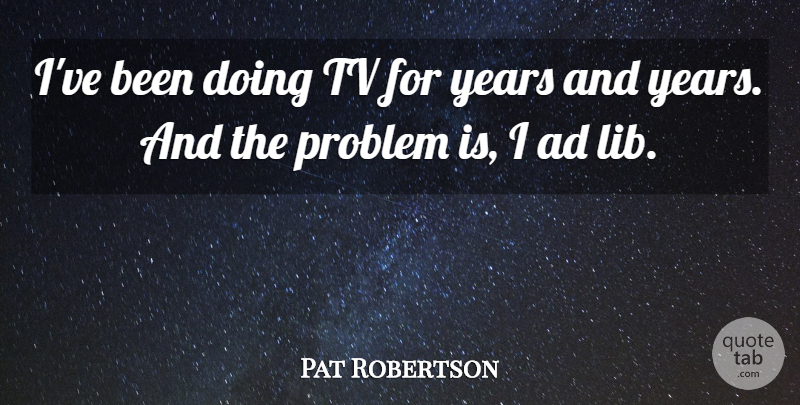 Pat Robertson Quote About Ad, Problem, Tv: Ive Been Doing Tv For...