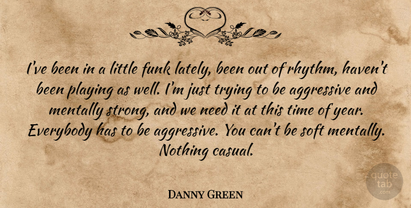 Danny Green Quote About Aggressive, Everybody, Funk, Mentally, Playing: Ive Been In A Little...