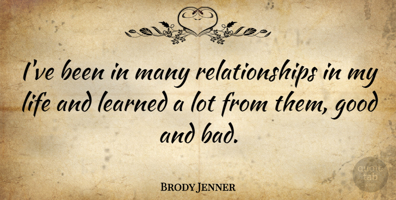 Brody Jenner Quote About Good, Life, Relationships: Ive Been In Many Relationships...